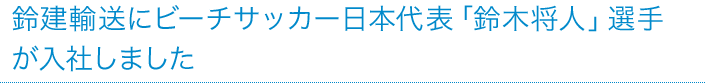 鈴建輸送にビーチサッカー日本代表「鈴木将人」選手が入社しました。